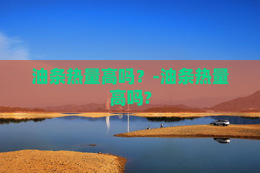 油条热量高吗？-油条热量高吗?