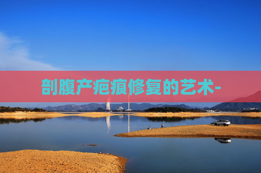 剖腹产疤痕修复的艺术-