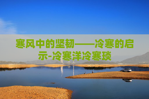 寒风中的坚韧——冷寒的启示-冷寒洋冷寒琰