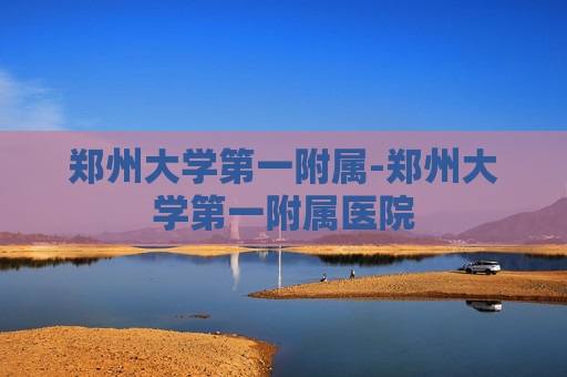 郑州大学第一附属-郑州大学第一附属医院