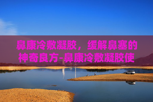 鼻康冷敷凝胶，缓解鼻塞的神奇良方-鼻康冷敷凝胶使用方法