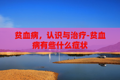 贫血病，认识与治疗-贫血病有些什么症状