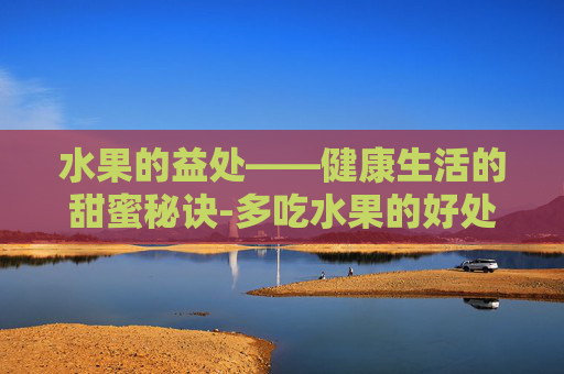 水果的益处——健康生活的甜蜜秘诀-多吃水果的好处