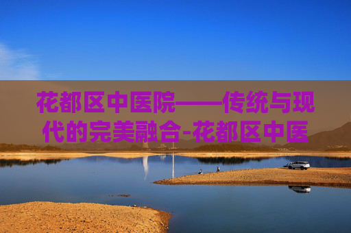 花都区中医院——传统与现代的完美融合-花都区中医院电话咨询24小时