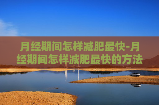 月经期间怎样减肥最快-月经期间怎样减肥最快的方法