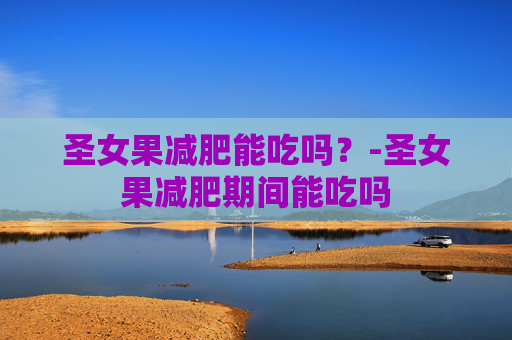 圣女果减肥能吃吗？-圣女果减肥期间能吃吗