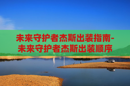 未来守护者杰斯出装指南-未来守护者杰斯出装顺序