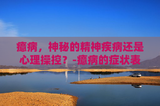 癔病，神秘的精神疾病还是心理操控？-癔病的症状表现