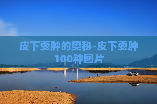 皮下囊肿的奥秘-皮下囊肿100种图片