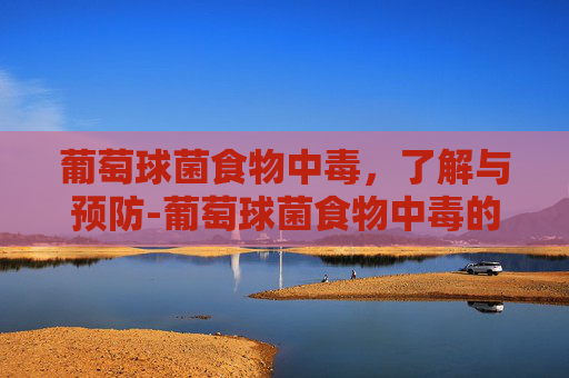 葡萄球菌食物中毒，了解与预防-葡萄球菌食物中毒的好发食品是