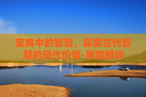 宝典中的智慧，探索古代智慧的现代价值-用宝组词