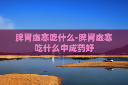 脾胃虚寒吃什么-脾胃虚寒吃什么中成药好