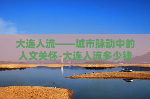 大连人流——城市脉动中的人文关怀-大连人流多少钱