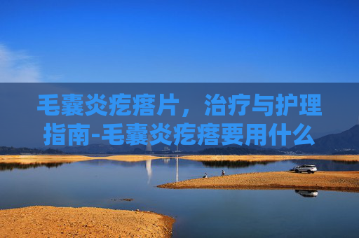 毛囊炎疙瘩片，治疗与护理指南-毛囊炎疙瘩要用什么药