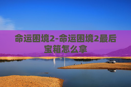 命运困境2-命运困境2最后宝箱怎么拿