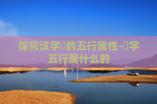 探究汉字旸的五行属性-旸字五行属什么的