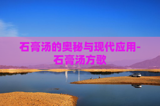 石膏汤的奥秘与现代应用-石膏汤方歌