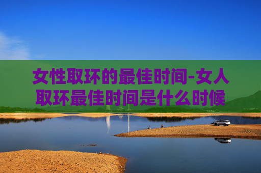 女性取环的最佳时间-女人取环最佳时间是什么时候