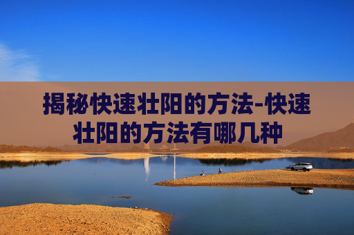 揭秘快速壮阳的方法-快速壮阳的方法有哪几种