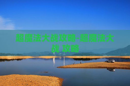 超魔法大战攻略-超魔法大战 攻略
