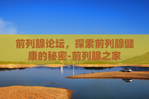 前列腺论坛，探索前列腺健康的秘密-前列腺之家