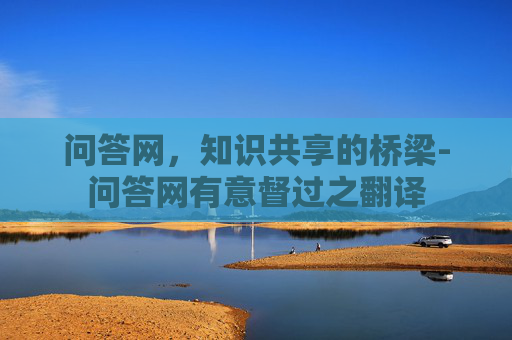 问答网，知识共享的桥梁-问答网有意督过之翻译