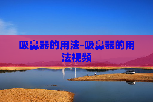 吸鼻器的用法-吸鼻器的用法视频