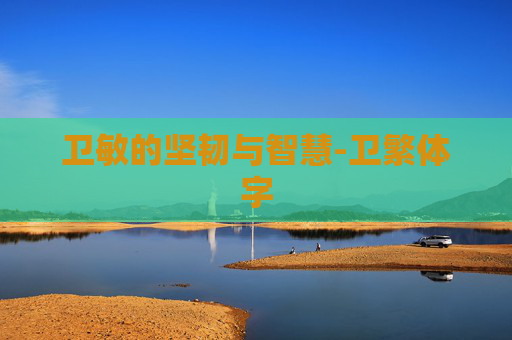 卫敏的坚韧与智慧-卫繁体字