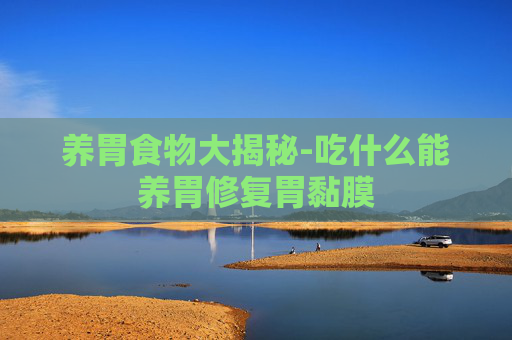 养胃食物大揭秘-吃什么能养胃修复胃黏膜