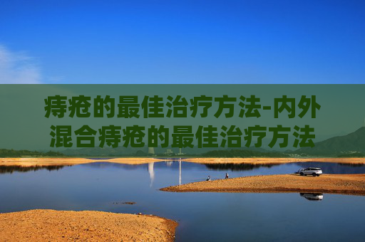 痔疮的最佳治疗方法-内外混合痔疮的最佳治疗方法
