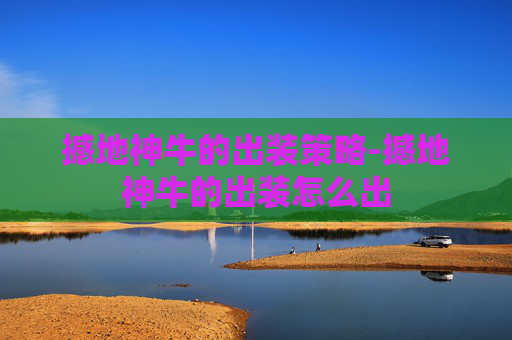 撼地神牛的出装策略-撼地神牛的出装怎么出