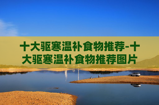 十大驱寒温补食物推荐-十大驱寒温补食物推荐图片