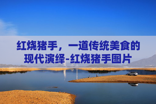 红烧猪手，一道传统美食的现代演绎-红烧猪手图片