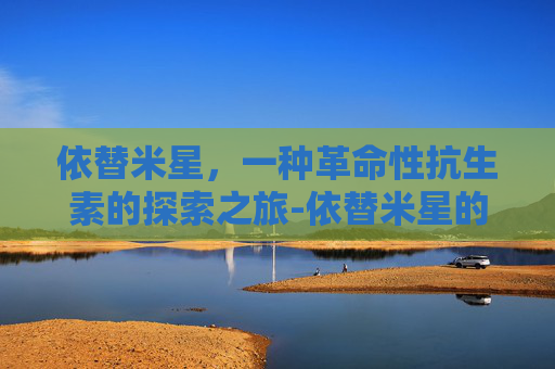依替米星，一种革命性抗生素的探索之旅-依替米星的作用与功效
