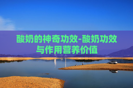 酸奶的神奇功效-酸奶功效与作用营养价值