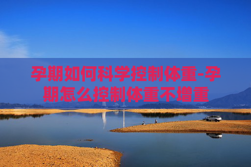 孕期如何科学控制体重-孕期怎么控制体重不增重