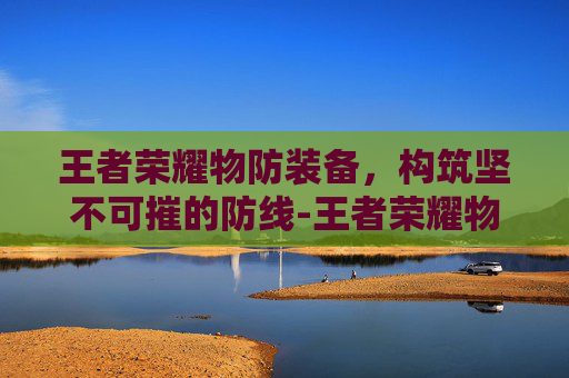 王者荣耀物防装备，构筑坚不可摧的防线-王者荣耀物防装备有哪些