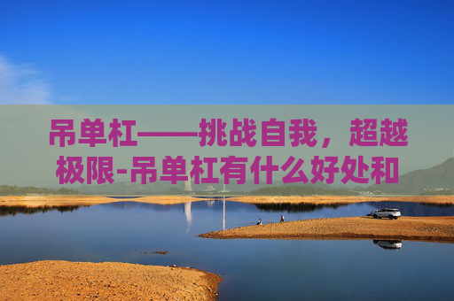 吊单杠——挑战自我，超越极限-吊单杠有什么好处和作用