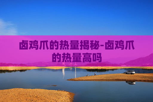 卤鸡爪的热量揭秘-卤鸡爪的热量高吗