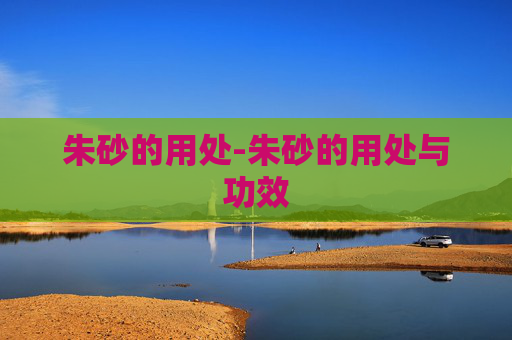 朱砂的用处-朱砂的用处与功效