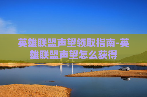 英雄联盟声望领取指南-英雄联盟声望怎么获得
