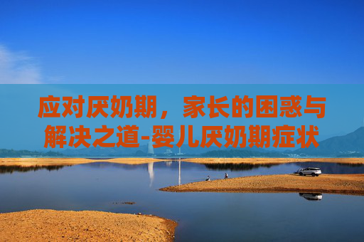 应对厌奶期，家长的困惑与解决之道-婴儿厌奶期症状及解决办法