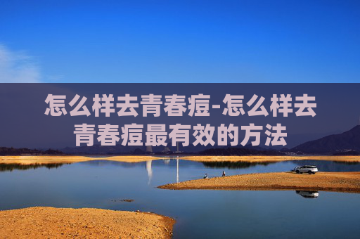 怎么样去青春痘-怎么样去青春痘最有效的方法