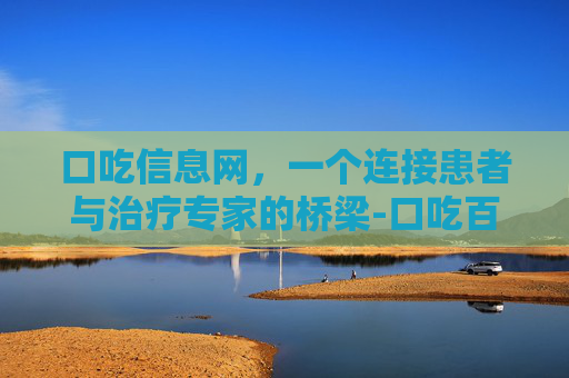 口吃信息网，一个连接患者与治疗专家的桥梁-口吃百科