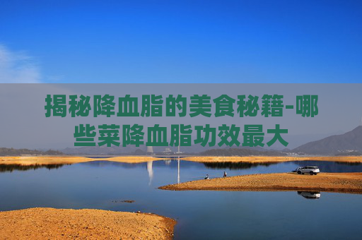 揭秘降血脂的美食秘籍-哪些菜降血脂功效最大