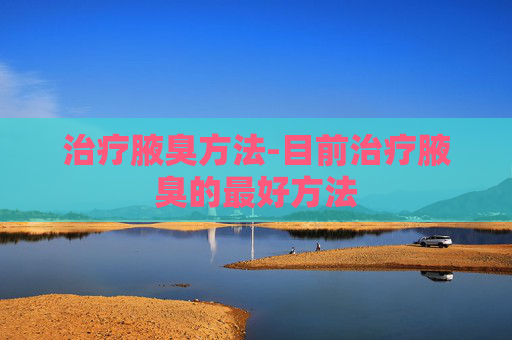治疗腋臭方法-目前治疗腋臭的最好方法