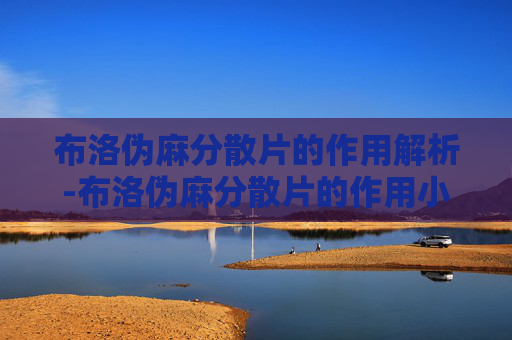 布洛伪麻分散片的作用解析-布洛伪麻分散片的作用小孩能吃吗