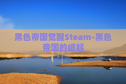 黑色帝国觉醒Steam-黑色帝国的崛起