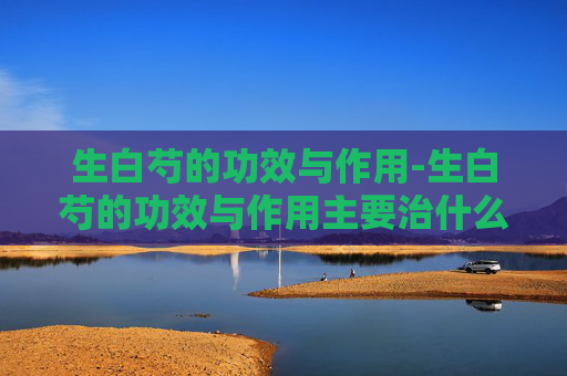 生白芍的功效与作用-生白芍的功效与作用主要治什么病