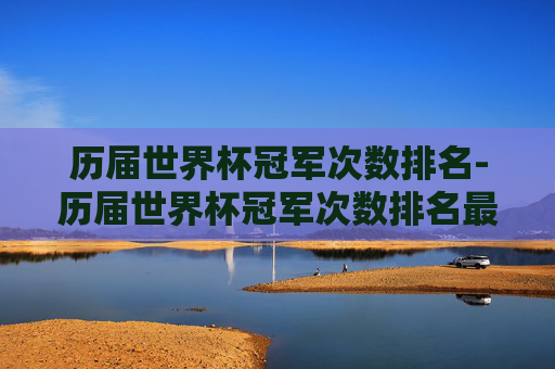 历届世界杯冠军次数排名-历届世界杯冠军次数排名最新